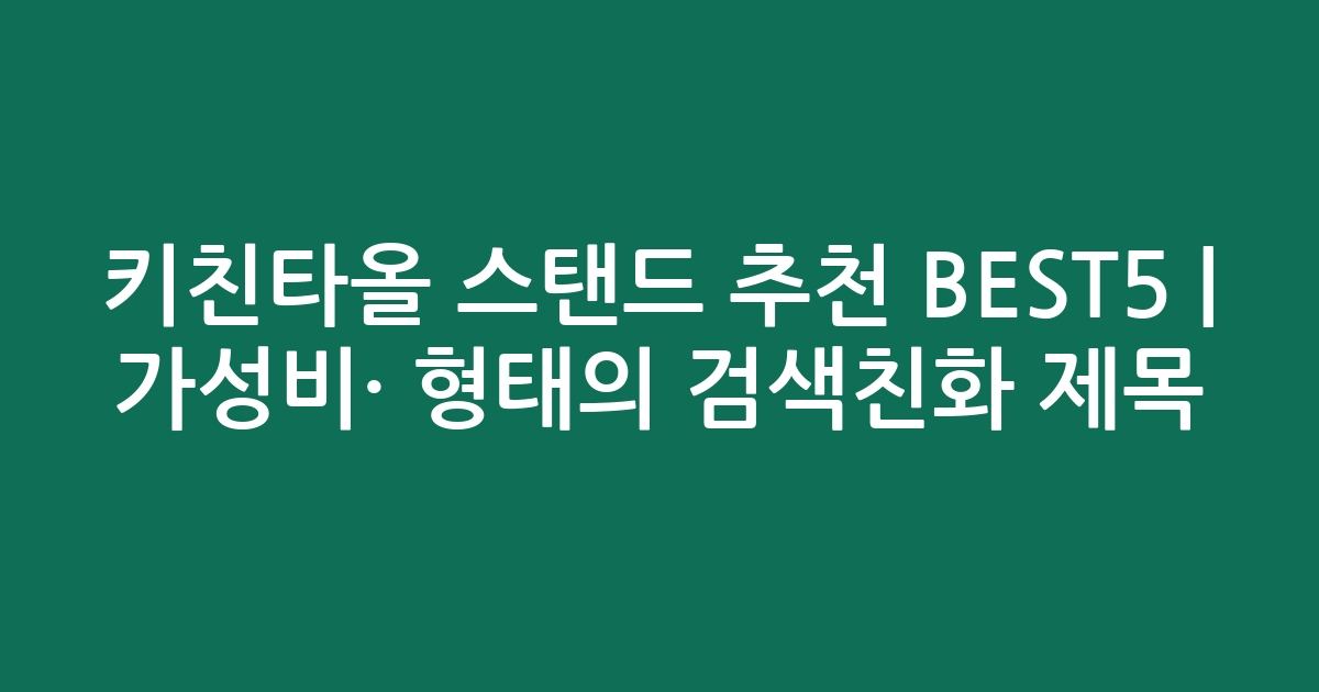 키친타올 스탠드 추천 BEST5 | 가성비·인기 비교 형태의 검색친화 제목