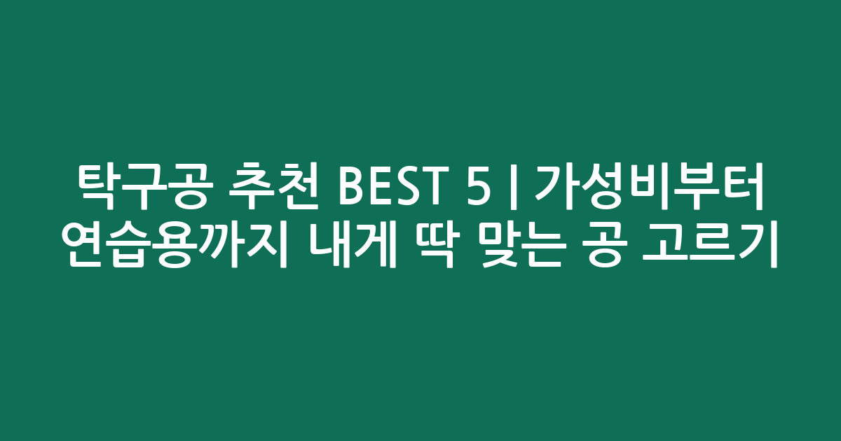 탁구공 추천 BEST 5 | 가성비부터 연습용까지 내게 딱 맞는 공 고르기