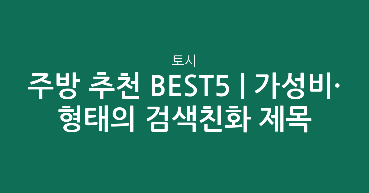 토시 주방 추천 BEST5 | 가성비·인기 비교 형태의 검색친화 제목