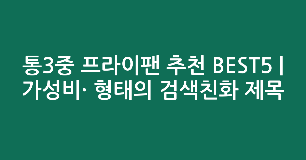 통3중 프라이팬 추천 BEST5 | 가성비·인기 비교 형태의 검색친화 제목