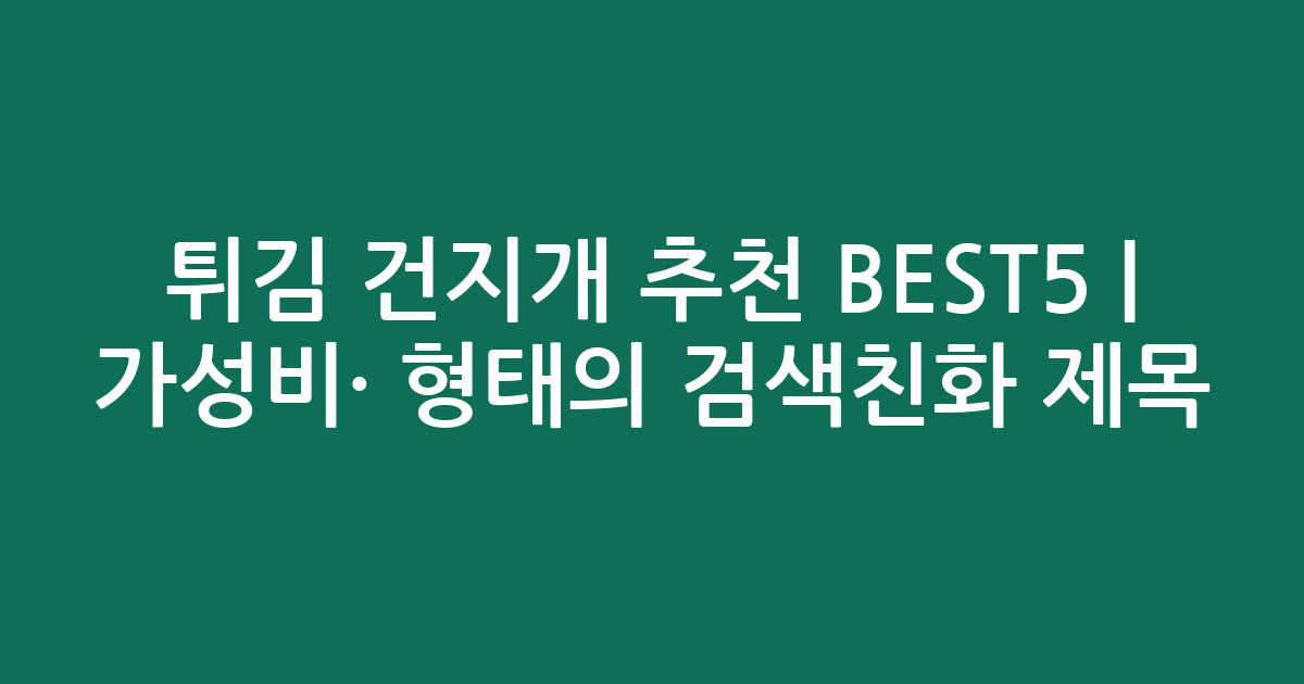 튀김 건지개 추천 BEST5 | 가성비·인기 비교 형태의 검색친화 제목
