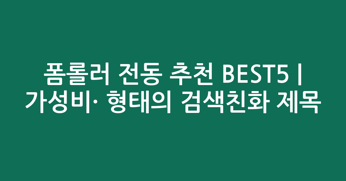 폼롤러 전동 추천 BEST5 | 가성비·인기 비교 형태의 검색친화 제목