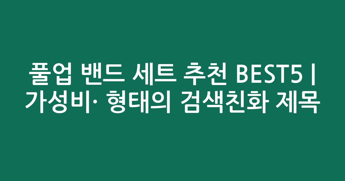 풀업 밴드 세트 추천 BEST5 | 가성비·인기 비교 형태의 검색친화 제목