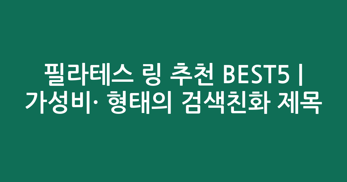 필라테스 링 추천 BEST5 | 가성비·인기 비교 형태의 검색친화 제목