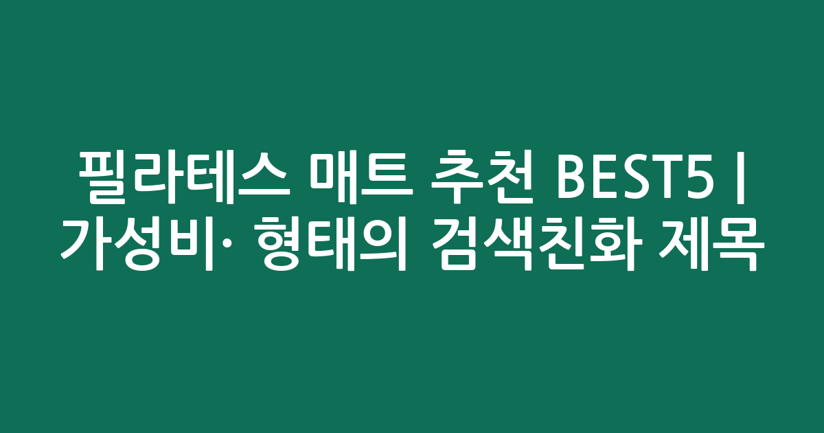 필라테스 매트 추천 BEST5 | 가성비·인기 비교 형태의 검색친화 제목