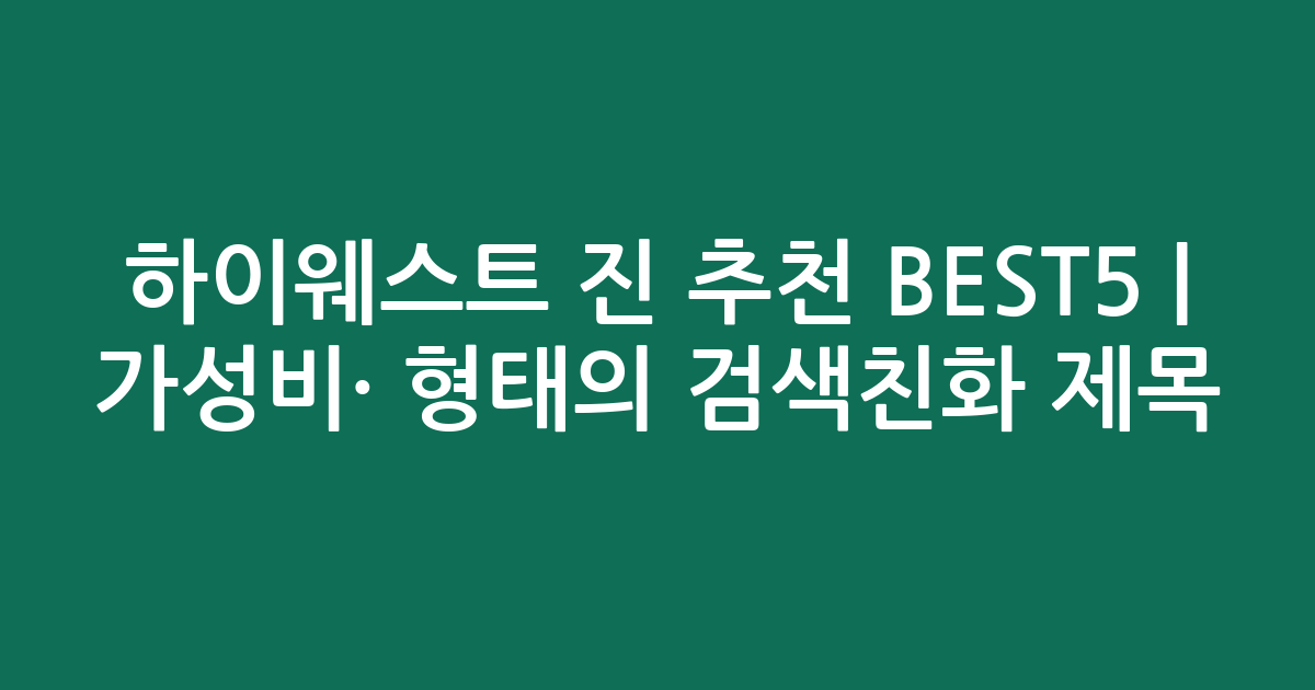 하이웨스트 진 추천 BEST5 | 가성비·인기 비교 형태의 검색친화 제목