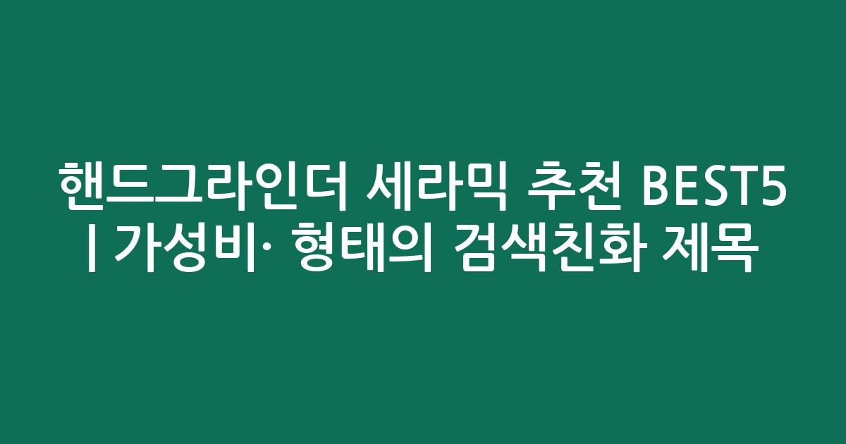 핸드그라인더 세라믹 추천 BEST5 | 가성비·인기 비교 형태의 검색친화 제목