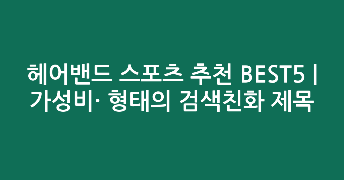 헤어밴드 스포츠 추천 BEST5 | 가성비·인기 비교 형태의 검색친화 제목