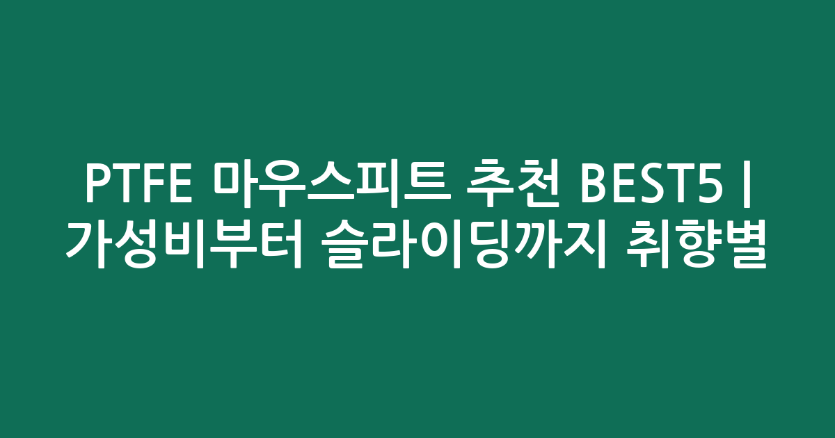 PTFE 마우스피트 추천 BEST5 | 가성비부터 슬라이딩까지 취향별 비교