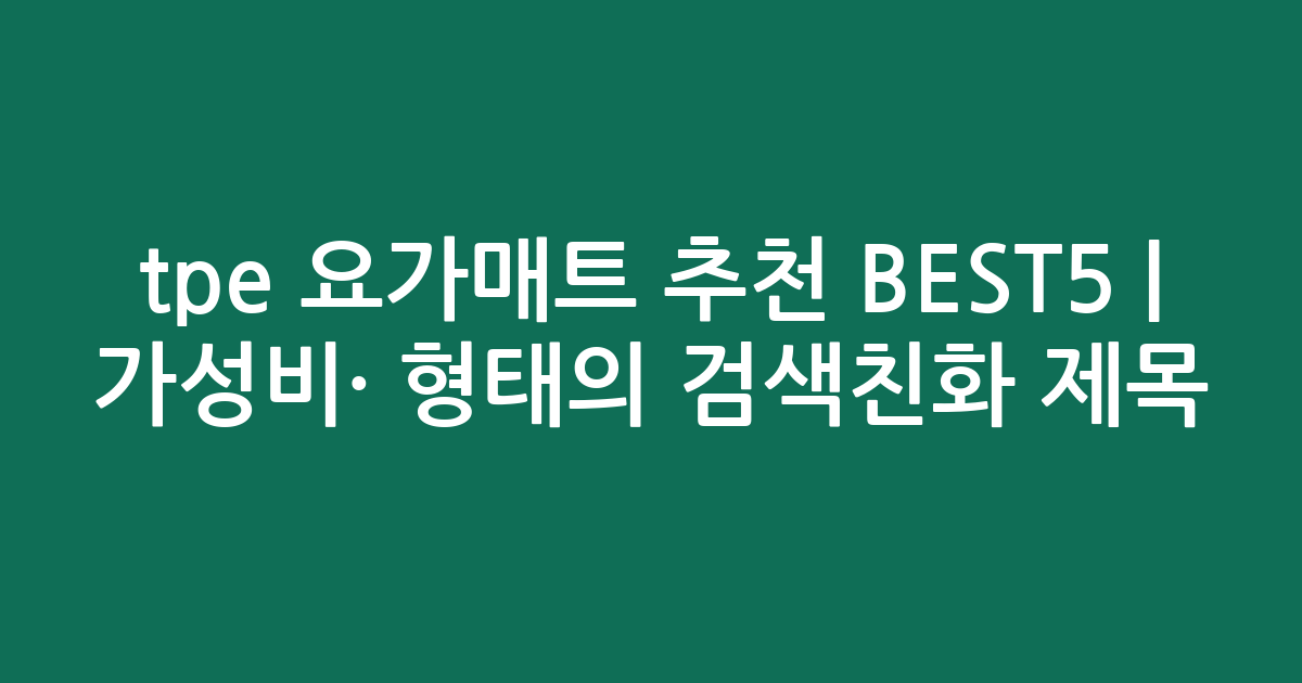 tpe 요가매트 추천 BEST5 | 가성비·인기 비교 형태의 검색친화 제목