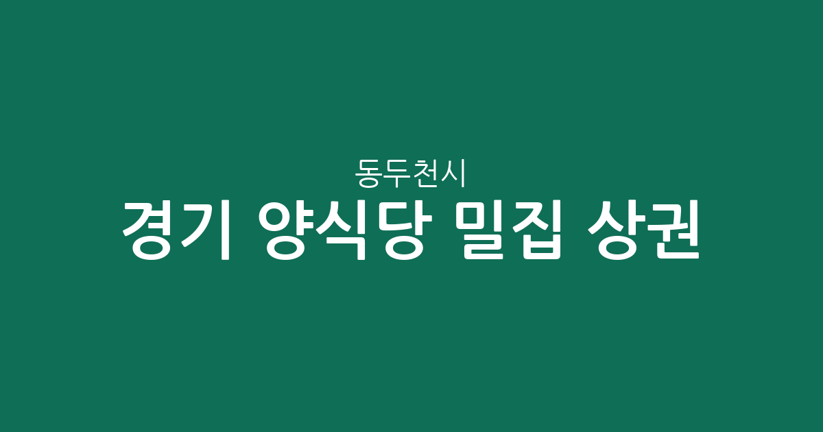 경기 동두천시 양식당 밀집 상권 분석: 보산동·불현동·송내동 레스토랑 분포 현황
