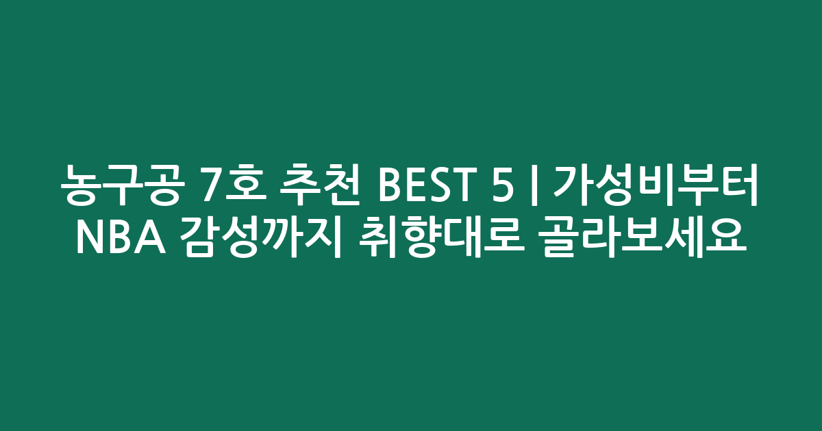 농구공 7호 추천 BEST 5 | 가성비부터 NBA 감성까지 취향대로 골라보세요