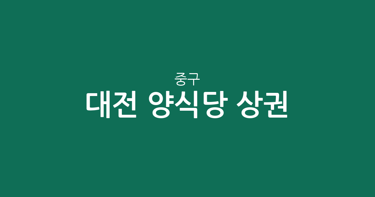 대전 중구 양식당 상권 분석: 은행선화동과 대흥동을 중심으로 살펴본 레스토랑 분포