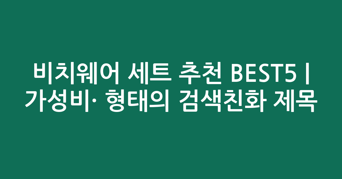 비치웨어 세트 추천 BEST5 | 가성비·인기 비교 형태의 검색친화 제목