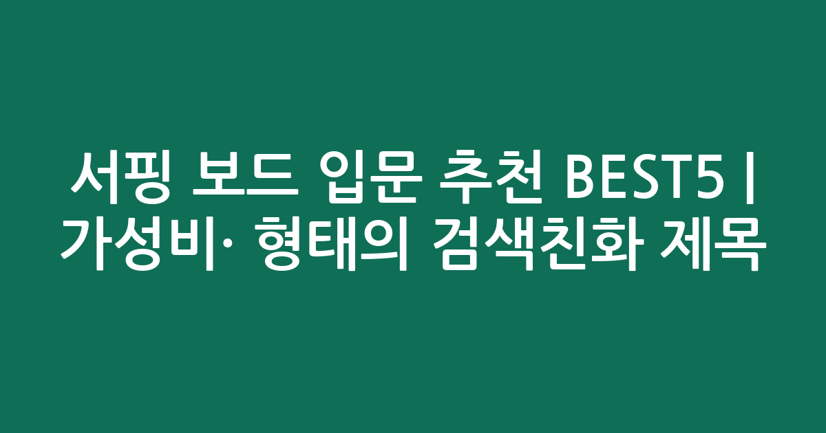 서핑 보드 입문 추천 BEST5 | 가성비·인기 비교 형태의 검색친화 제목
