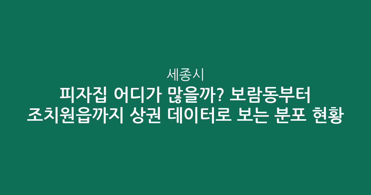 세종시 피자집 어디가 많을까? 보람동부터 조치원읍까지 상권 데이터로 보는 분포 현황