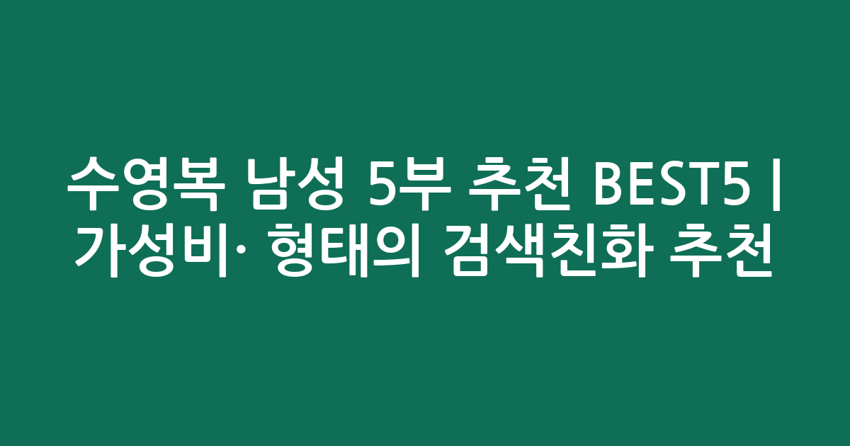 수영복 남성 5부 추천 BEST5 | 가성비·인기 비교 형태의 검색친화 추천