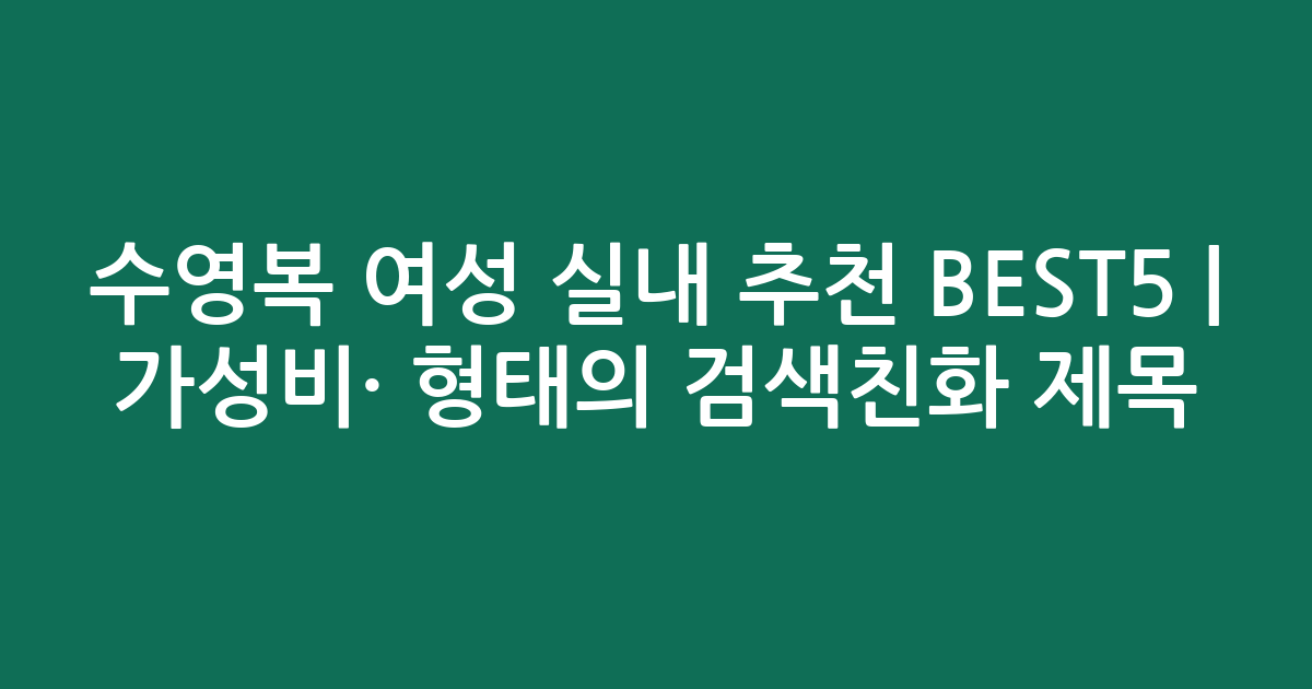 수영복 여성 실내 추천 BEST5 | 가성비·인기 비교 형태의 검색친화 제목