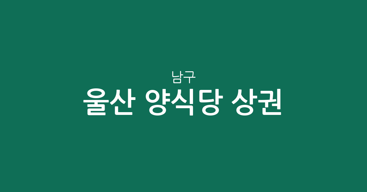 울산 남구 양식당 상권 분석: 삼산동 밀집 현황 및 지역별 분포