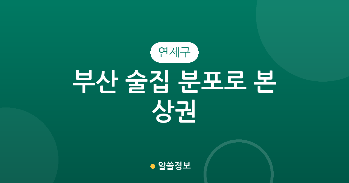 부산 연제구 술집 분포로 본 상권 분석: 연산동 중심의 밀집도와 주요 특징