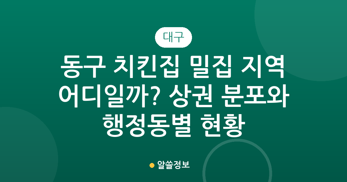 대구 동구 치킨집 밀집 지역 어디일까? 상권 분포와 행정동별 현황 분석