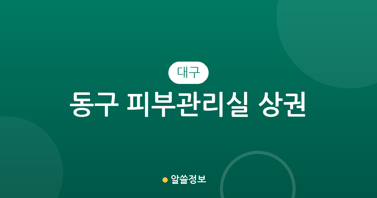 대구 동구 피부관리실 상권 분석: 안심3동·신천4동 밀집 지역 특징
