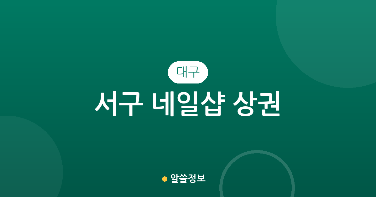 대구 서구 네일샵 상권 분석: 내당4동 중심의 분포 현황과 동네별 이용 가이드
