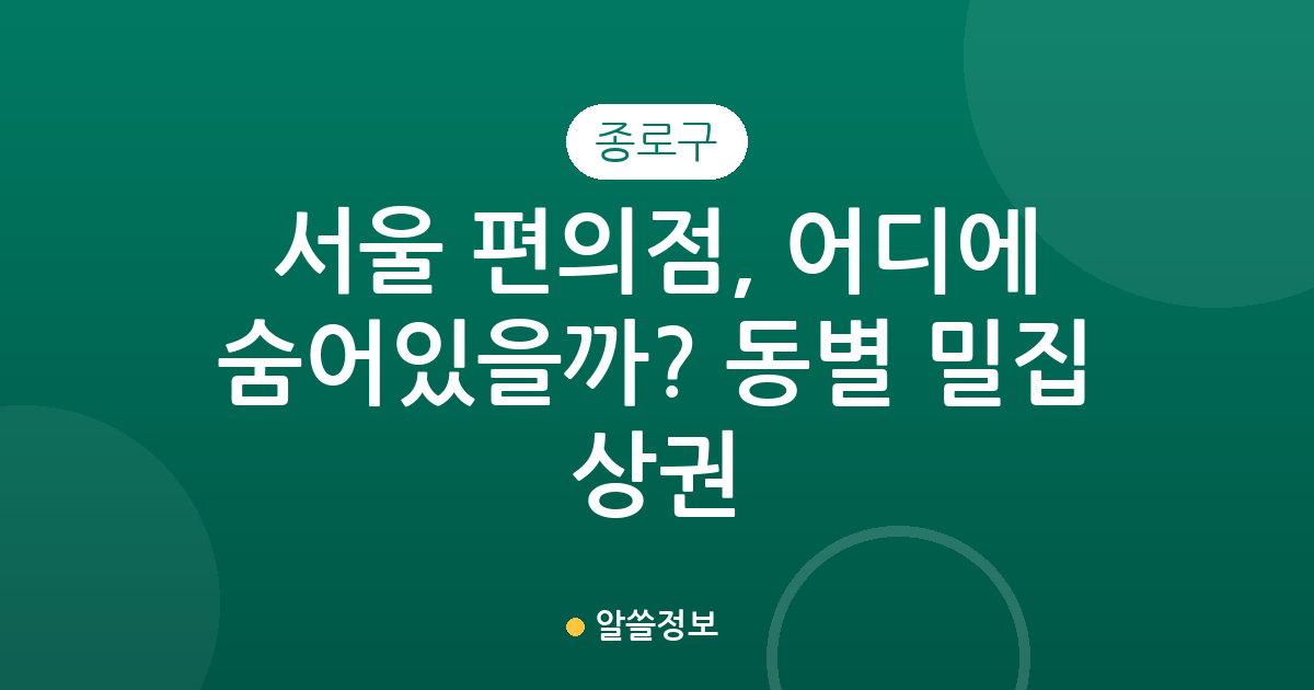 서울 종로구 편의점, 어디에 숨어있을까? 동별 밀집 상권 분석!