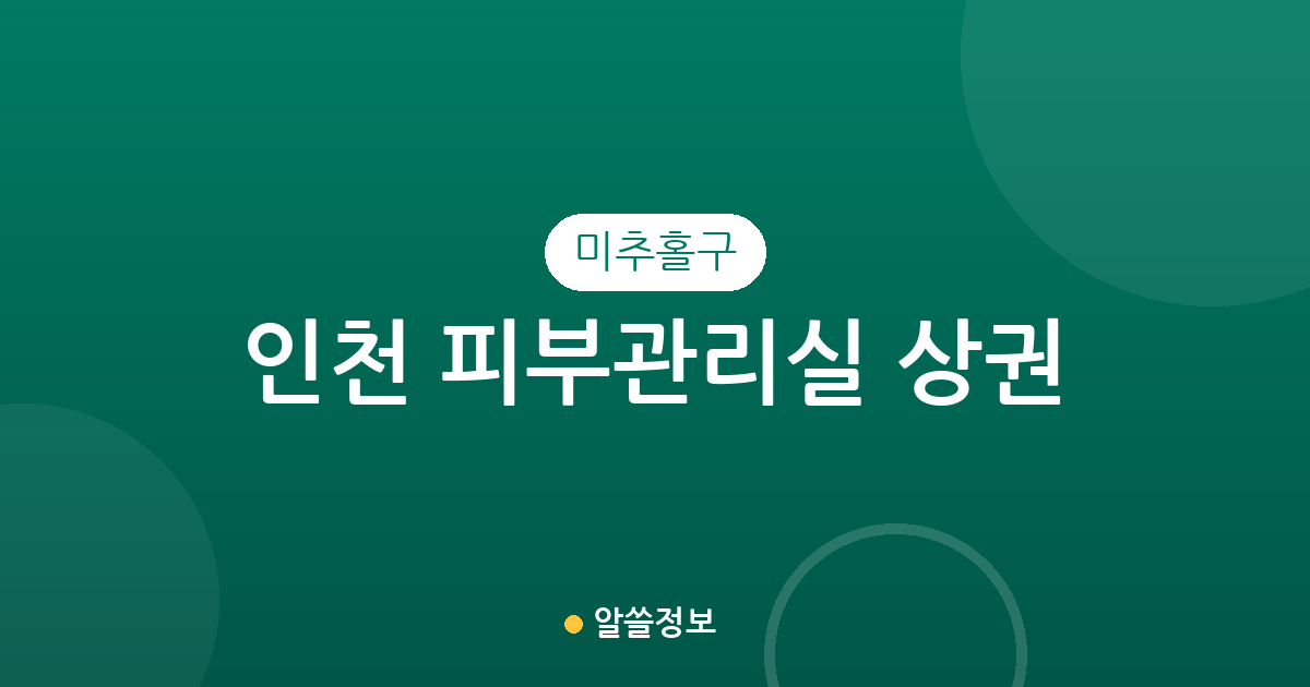 인천 미추홀구 피부관리실 상권 분석: 용현동부터 주안동까지 밀집 지역 정보