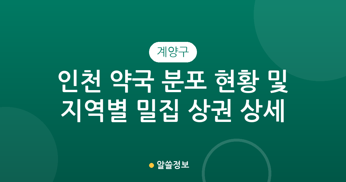 인천 계양구 약국 분포 현황 및 지역별 밀집 상권 상세 분석