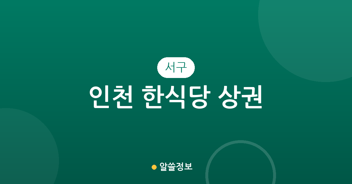 인천 서구 한식당 상권 분석: 연희동부터 석남동까지 밀집 지역 정보
