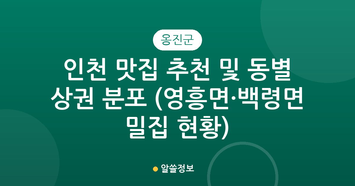 인천 옹진군 맛집 추천 및 동별 상권 분포 분석 (영흥면·백령면 밀집 현황)