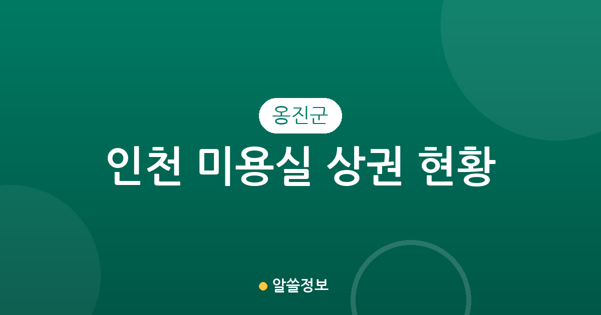 인천 옹진군 미용실 상권 현황 분석: 백령면과 영흥면을 중심으로