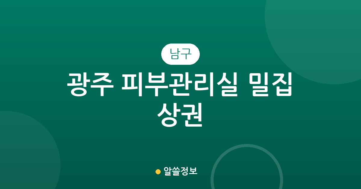 광주 남구 피부관리실 밀집 상권 분석: 진월동부터 봉선동까지 에스테틱 분포 현황