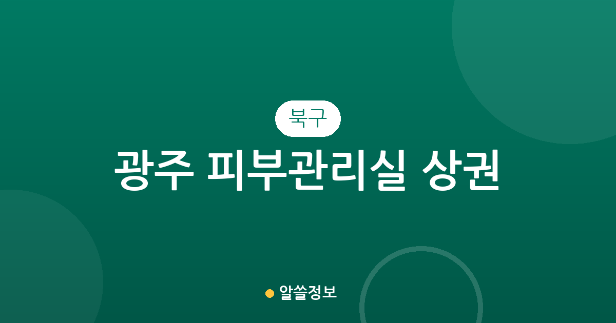 광주 북구 피부관리실 상권 분석: 양산동·신용동·일곡동 중심의 에스테틱 분포 현황