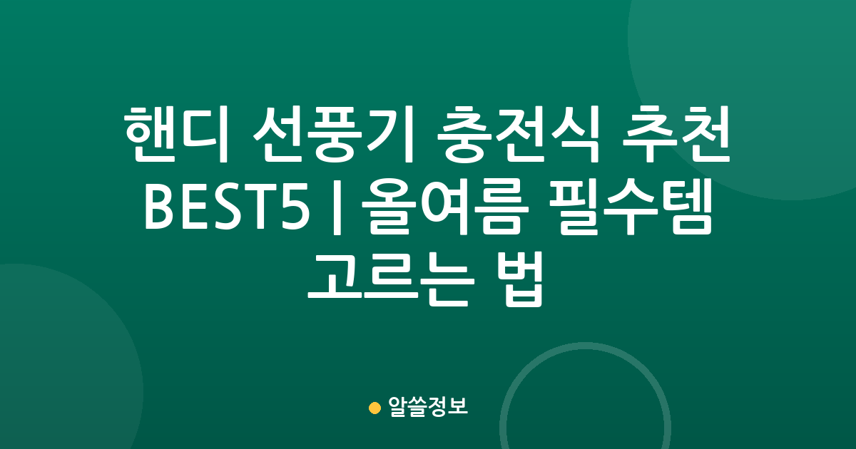 핸디 선풍기 충전식 추천 BEST5 | 올여름 필수템 고르는 법