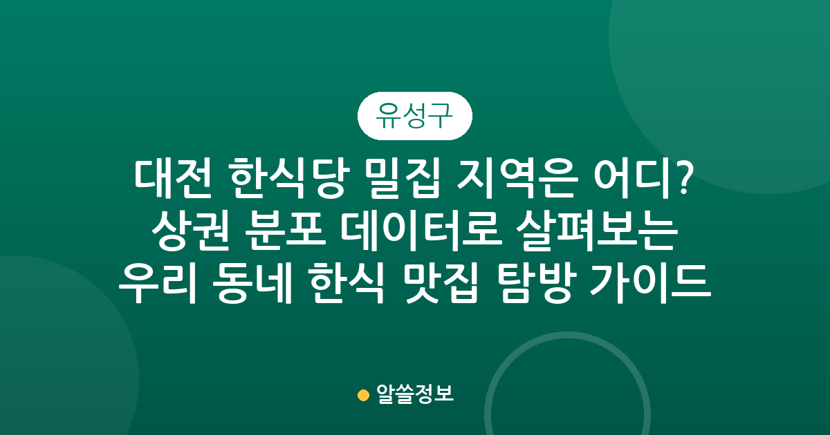 대전 유성구 한식당 밀집 지역은 어디? 상권 분포 데이터로 살펴보는 우리 동네 한식 맛집 탐방 가이드