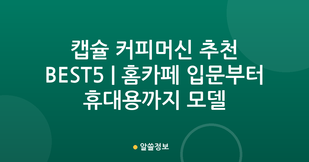 캡슐 커피머신 추천 BEST5 | 홈카페 입문부터 휴대용까지 인기 모델 비교