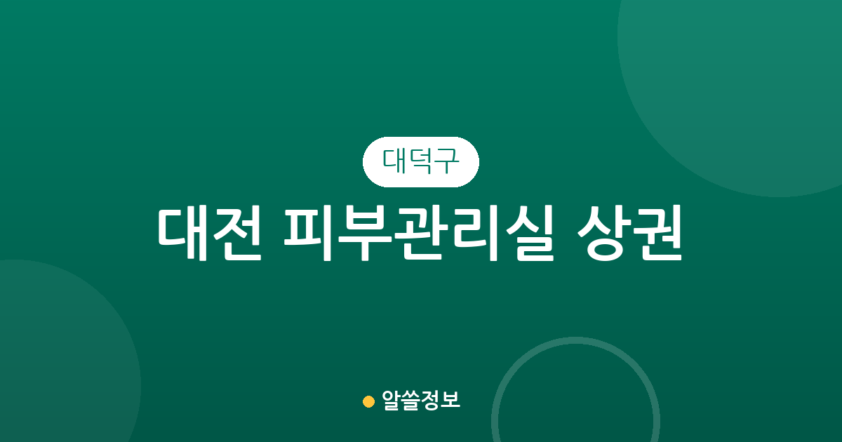 대전 대덕구 피부관리실 상권 분석: 송촌동부터 중리동까지, 우리 동네 에스테틱 분포 현황