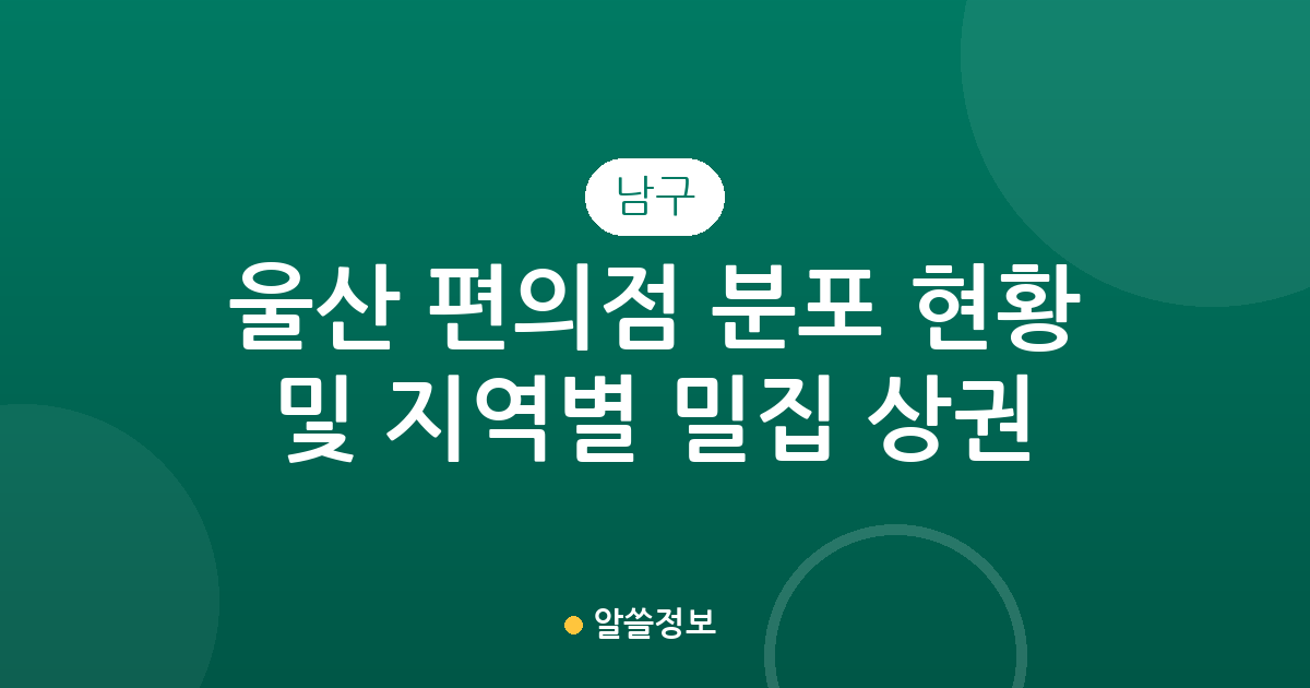 울산 남구 편의점 분포 현황 및 지역별 밀집 상권 분석