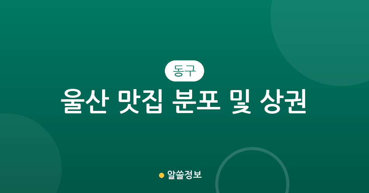 울산 동구 맛집 분포 및 상권 분석: 방어동부터 남목까지 지역별 인기 맛집 살펴보기