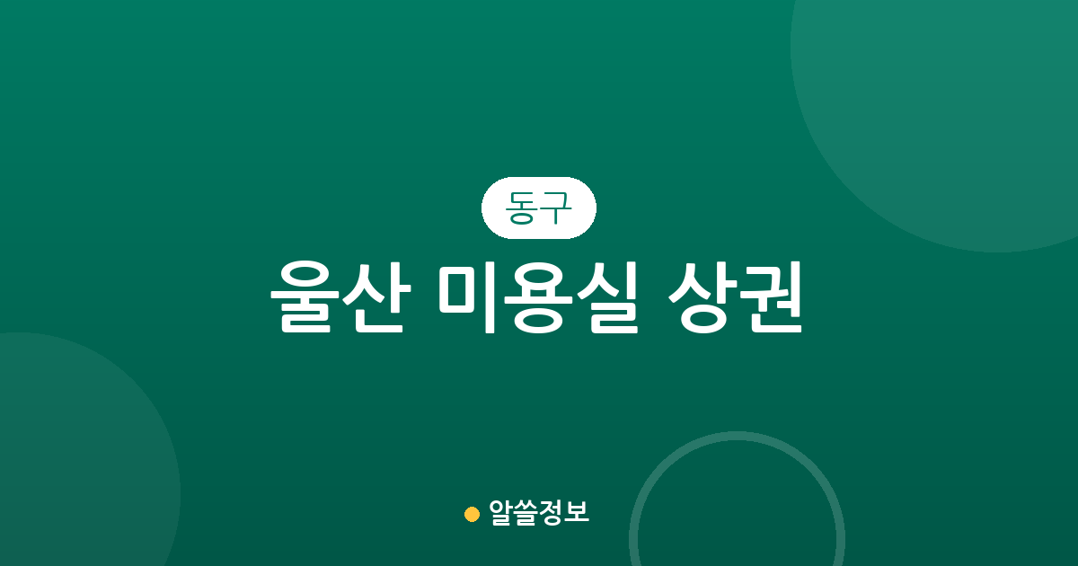 울산 동구 미용실 상권 분석: 방어동부터 남목까지 동별 분포 현황 정리