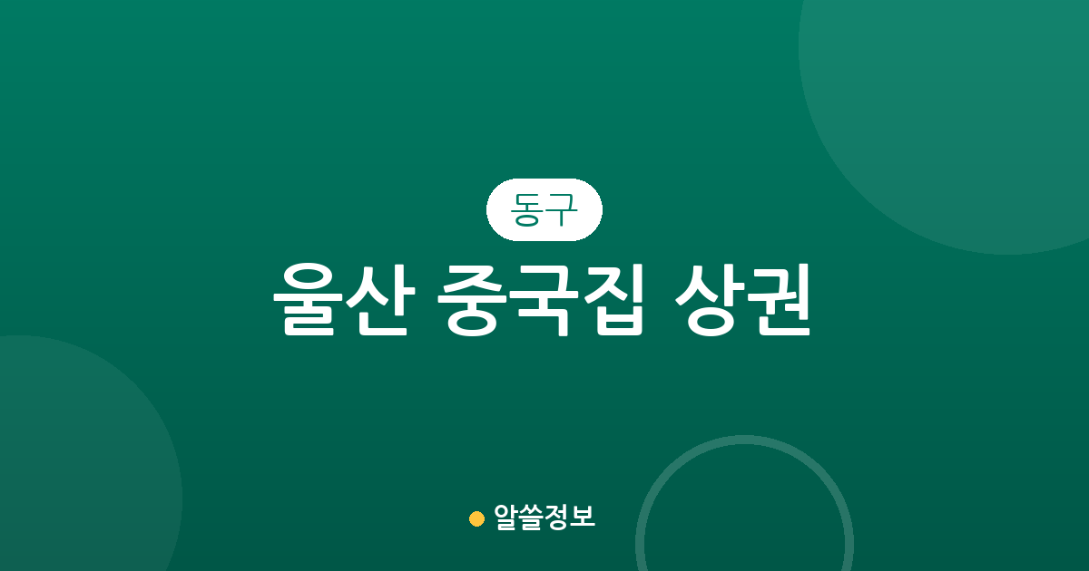 울산 동구 중국집 상권 분석: 방어동부터 남목까지 중식당 분포 현황