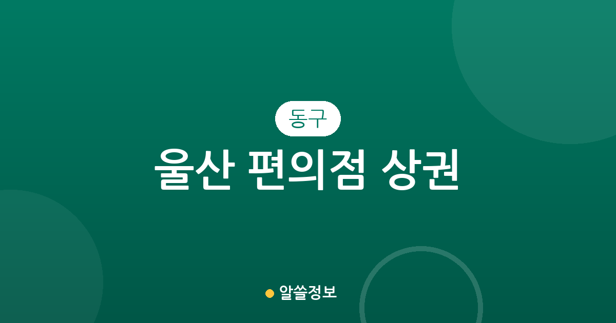 울산 동구 편의점 상권 분석: 방어동부터 남목까지 지역별 분포 현황