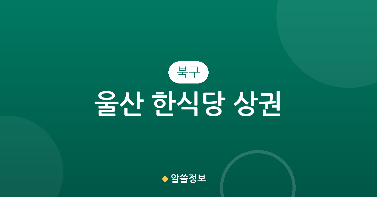 울산 북구 한식당 상권 분석: 효문동부터 농소동까지 한식 맛집 분포 현황