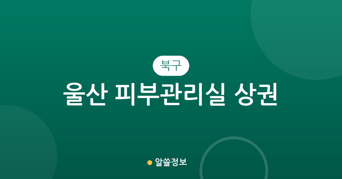 울산 북구 피부관리실 상권 분석: 농소동부터 송정동까지 에스테틱 분포 현황