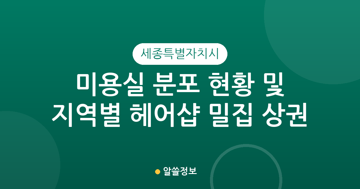 세종특별자치시 미용실 분포 현황 및 지역별 헤어샵 밀집 상권 분석