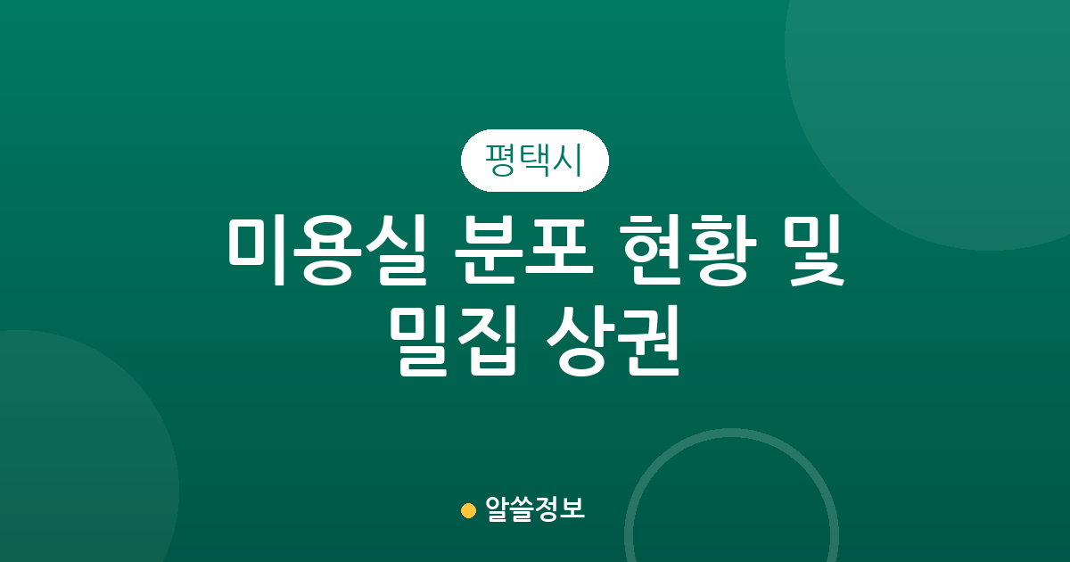 평택시 미용실 분포 현황 및 밀집 상권 분석: 우리 동네 헤어샵 찾기