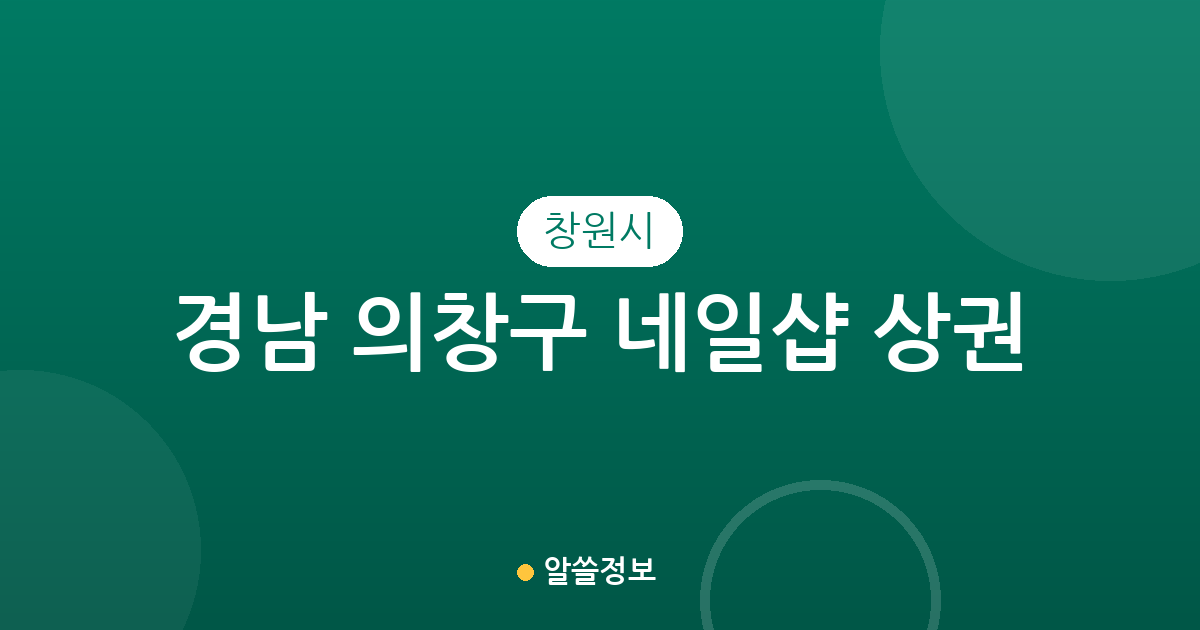 경남 창원시 의창구 네일샵 상권 분석: 명곡동·봉림동·의창동 중심의 분포 현황