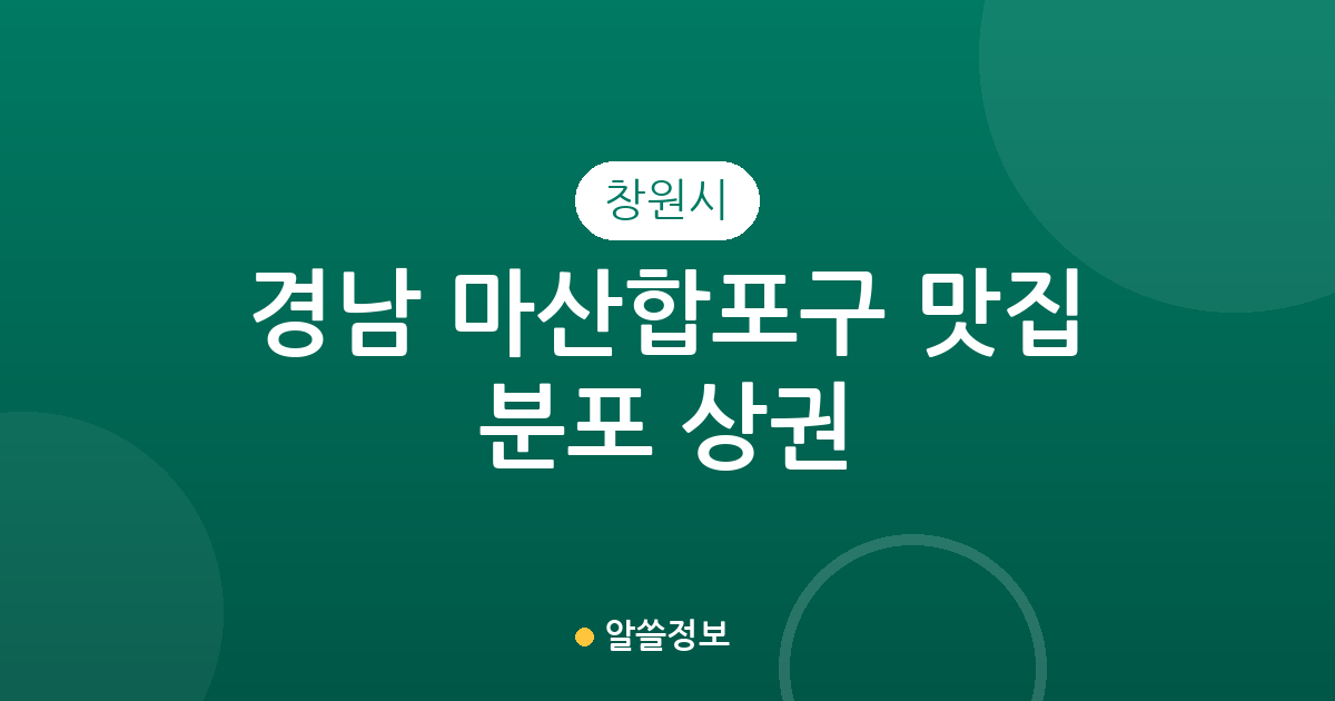 경남 창원시 마산합포구 맛집 분포 상권 분석: 오동동·월영동·산호동 인기 맛집 탐방 가이드